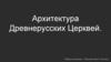Архитектура Древнерусских Церквей