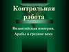 Византийская империя. Арабы в средние века.  Контрольная работа