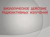 Биологическое действие радиоактивных  излучений