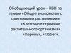 Обобщающий урок – КВН «Общее знакомство с цветковыми растениями» «Клеточное строение растительного организма»
