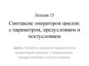 Синтаксис операторов циклов: с параметром, предусловием и постусловием. Лекция 15