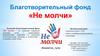 Благотворительный фонд «Не молчи»