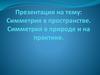 Симметрия в пространстве. Симметрия в природе и на практике