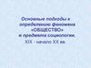 Основные подходы к определению феномена «Общество» и предмета социологии. XIX - начало XX вв