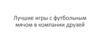 Лучшие игры с футбольным мячом в компании друзей