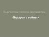 Выставка одного экспоната «Подарок с войны»