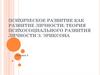 Психическое развитие, как развитие личности. Теория психосоциального развития личности Э. Эриксона. (Лекция 5)