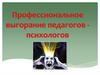 Профессиональное выгорание педагогов-психологов