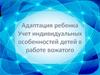 Адаптация ребенка. Учет индивидуальных особенностей детей в работе вожатого