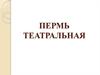 Пермь театральная