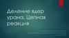 Деление ядер урана. Цепная реакция