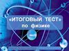 Итоговый тест по физике
