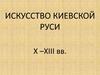 Искусство Киевской Руси X –XIII вв