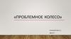 «Проблемное колесо»