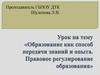 Образование как способ передачи знаний и опыта. Правовое регулирование образования