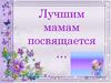 Лучшим мамам посвящается…