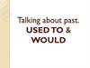 Talking about past. Used to & would