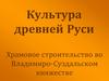 Культура древней Руси. Храмовое строительство во Владимиро-Суздальском княжестве