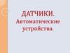 Датчики. Автоматические устройства.7 класс