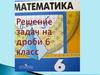 Решение задач на дроби. 6 класс