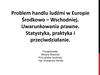 Problem handlu ludźmi w Europie Środkowo – Wschodniej. Uwarunkowania prawne. Statystyka, praktyka i przeciwdziałanie
