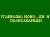 Углеводы. Моносахариды, дисахариды и полисахариды