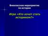 Внеклассное мероприятие по истории. Игра «Кто хочет стать историком?»