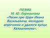 Поэма М.Ю. Лермонтова «Песня про Царя Ивана Васильевича, молодого опричника и удалого купца Калашникова»