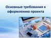 Основные требования к оформлению проекта