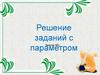 Решение заданий с параметром. Занятие №1