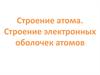 Строение атома. Строение электронных оболочек атомов