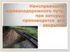 Неисправности железнодорожного пути, при которых производится его закрытие