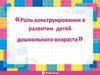 Роль конструирования в развитии детей дошкольного возраста