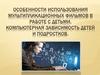 Особенности использования мультипликационных фильмов в работе с детьми. Компьютерная зависимость детей и подростков