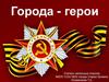 Города - герои Великой Отечественной войны