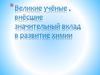 Великие учёные , внёсшие значительный вклад в развитие химии