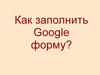 Как заполнить Google форму?
