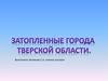 Затопленные города Тверской области