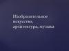 Изобразительное искусство, архитектура, музыка