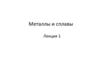 Металлы и сплавы. Общие сведения о металлах и сплавах