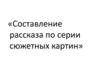 Составление рассказа по серии сюжетных картин