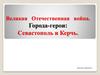 Великая Отечественная война. Города-герои: Севастополь и Керчь