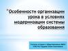 Особенности организации урока в условиях модернизации системы образования