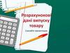 Розрахунокові дані випуску товару