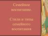 Семейное воспитание. Стили и типы семейного воспитания