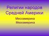 Религии народов Средней Америки. Месоамерика. Мезоамерика