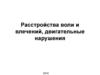 Расстройства воли и влечений, двигательные  нарушения