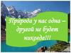 Природа у нас одна – другой не будет никогда!!!