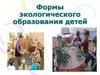 Формы экологического образования детей