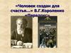 «Человек создан для счастья…» В. Г. Короленко «Парадокс»